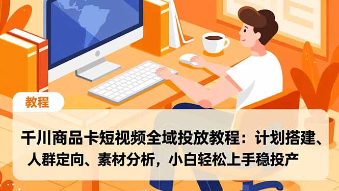 千川商品卡短视频全域投放教程:计划搭建、人群定向、素材分析,小白轻松上手稳投产-DE云网创