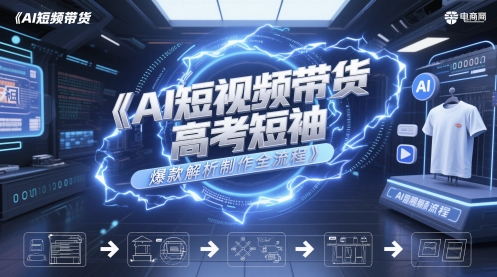 AI短视频带货高考短袖爆款解析制作全流程-DE云网创