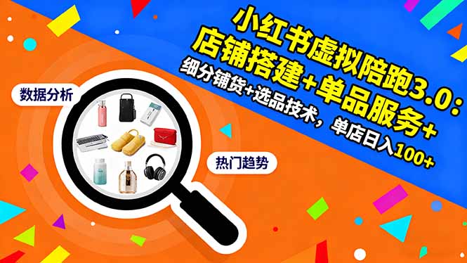 小红书虚拟陪跑3.0:店铺搭建+单品服务+细分铺货+选品技术,单店日入100+-DE云网创