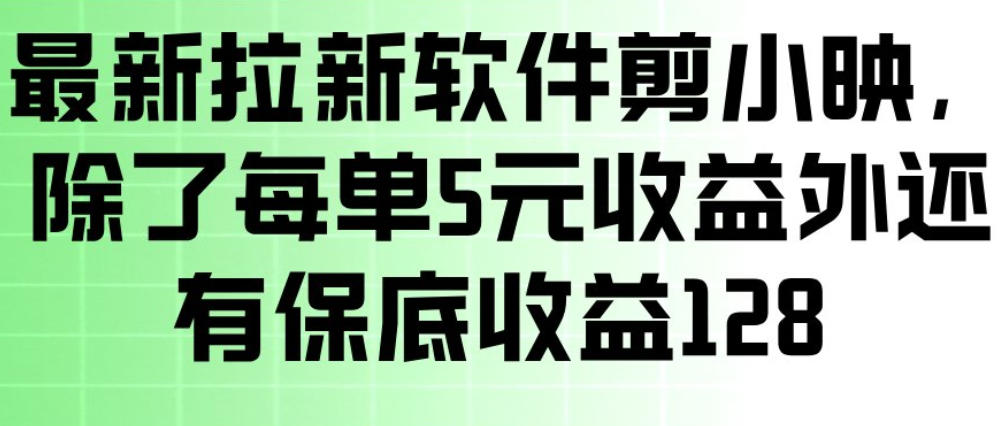 最新拉新软件剪小映，除了每单5米收益外还有保底收益128，一部手机轻松賺钱-DE云网创