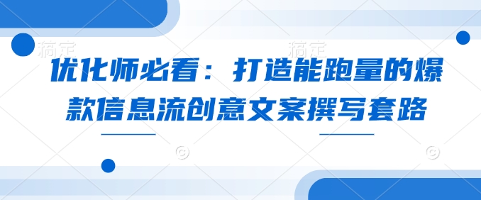 优化师必看：打造能跑量的爆款信息流创意文案撰写套路-DE云网创