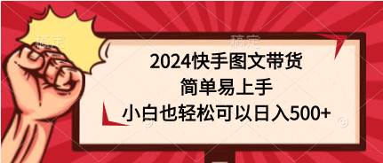 2024快手图文带货，简单易上手，小白也轻松可以日入500+-DE云网创
