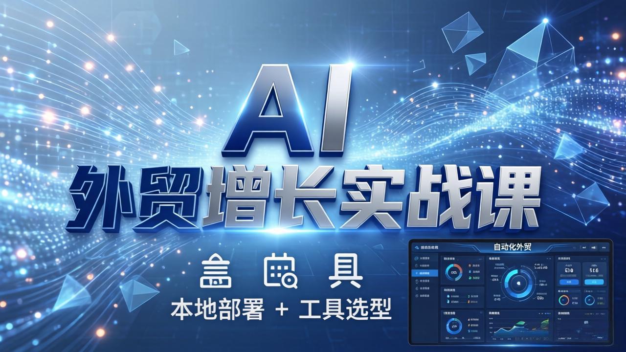 AI 外贸增长实战课：本地部署 + 工具选型，一站式搭建可落地自动化外贸系统-DE云网创