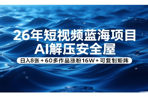 26年短视频蓝海项目，AI解压安全屋，日入8张+60多作品涨粉16W+可复制矩阵-DE云网创