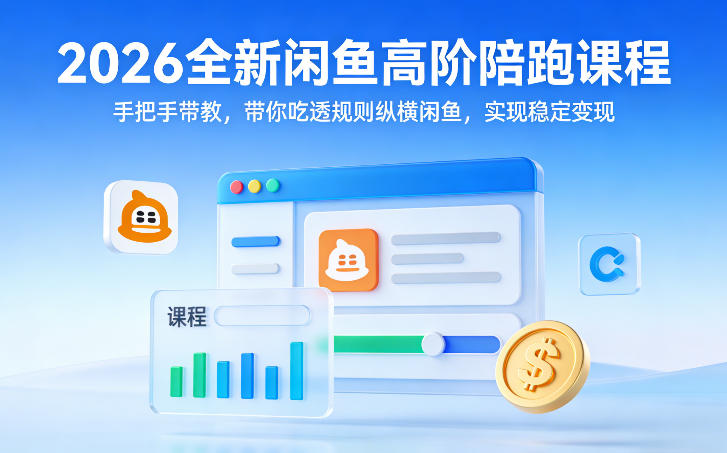 2026全新闲鱼高阶陪跑课程，手把手带教，带你吃透规则纵横闲鱼，实现稳定变现-DE云网创