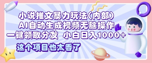 2025小说推文暴力玩法(内部)，AI自动生成视频无脑操作，一键领取分发，小白日入多张-DE云网创