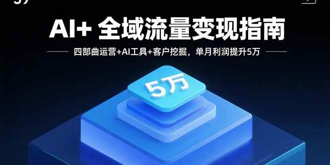 （15940期）AI+全域流量变现指南，四部曲运营+AI工具+客户挖掘，单月利润提升5万-DE云网创
