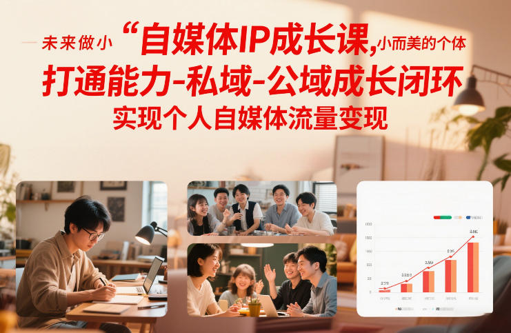 自媒体IP成长课，未来做小而美的个体，打通能力-私域-公域成长闭环，实现个人自媒体流量变现-DE云网创