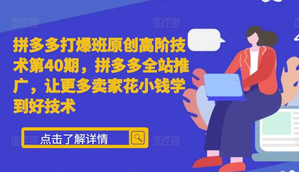 拼多多打爆班原创高阶技术第40期，拼多多全站推广，让更多卖家花小钱学到好技术-DE云网创