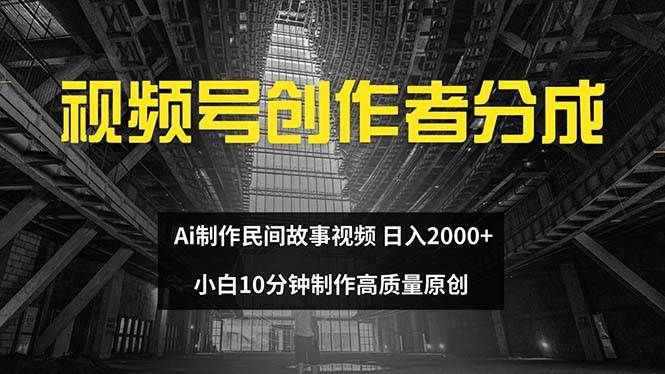 视频号创作者分成 ai制作民间故事 新手小白10分钟制作高质量视频 日入2000-DE云网创
