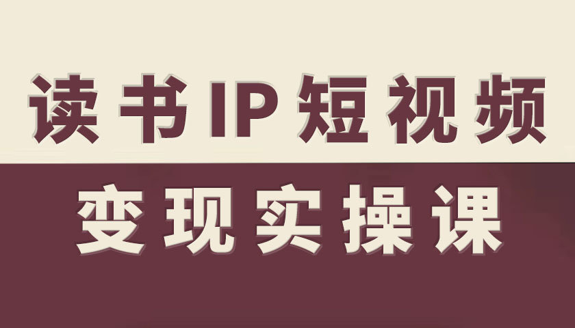 读书IP短视频变现实操课，读书IP赛道变现指南-DE云网创