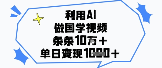 利用AI做国学视频，条条点赞10w+，单日变现1k+-DE云网创