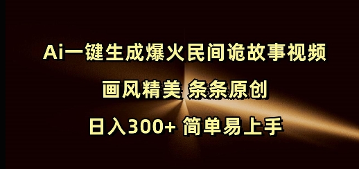 Ai一键生成爆火民间诡故事视频 画风精美 条条原创 日入300+ 简单易上手-DE云网创