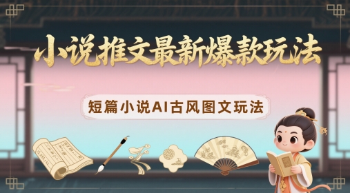 小说推文最新爆款玩法，短篇小说AI古风图文玩法-DE云网创