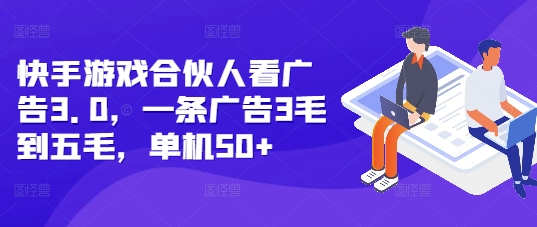 快手游戏合伙人看广告3.0，一条广告3毛到五毛，单机50+【揭秘】-DE云网创