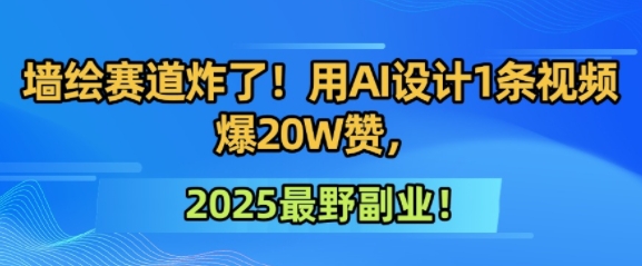 墙绘赛道炸了！用AI设计1条视频爆20W赞，2025最野副业！-DE云网创
