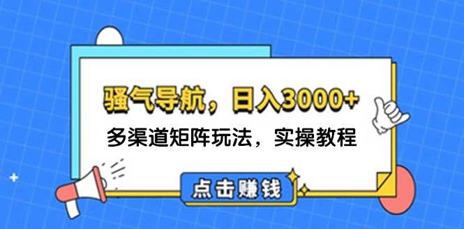 日入3000+ 骚气导航，多渠道矩阵玩法，实操教程-DE云网创
