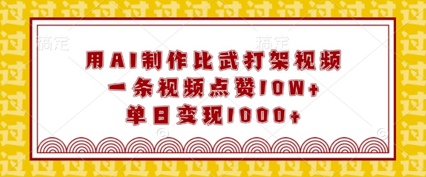 用AI制作比武打架视频，一条视频点赞10W+，单日变现1k【揭秘】-DE云网创