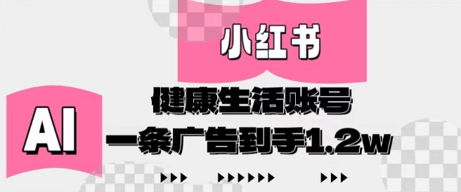 小红书AI健康生活账号，作品制作简单好变现，一条广告到手1.2w-DE云网创