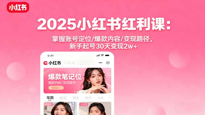 2025小红书红利课：掌握账号定位/爆款内容/变现路径，新手起号30天变现2w+-DE云网创