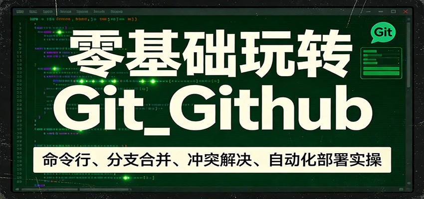 零基础玩转Git_Github：命令行、分支合并、冲突解决、自动化部署实操-DE云网创