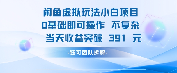 闲鱼虚拟玩法【小白项目】0基础即可操作 当天收益突破3张+-DE云网创