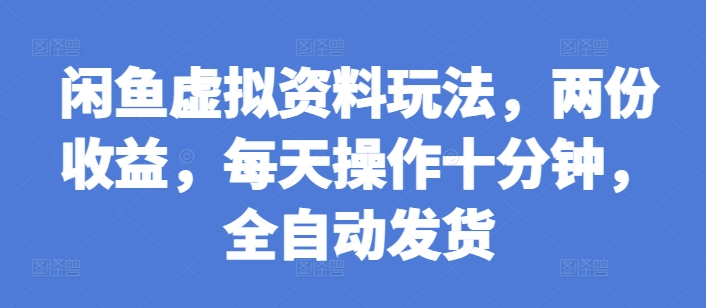 闲鱼虚拟资料玩法，两份收益，每天操作十分钟，全自动发货【揭秘】-DE云网创