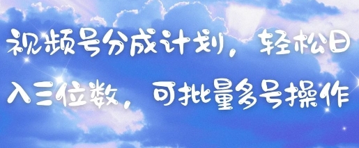 视频号分成计划，轻松日入三位数，可批量多号操作-DE云网创