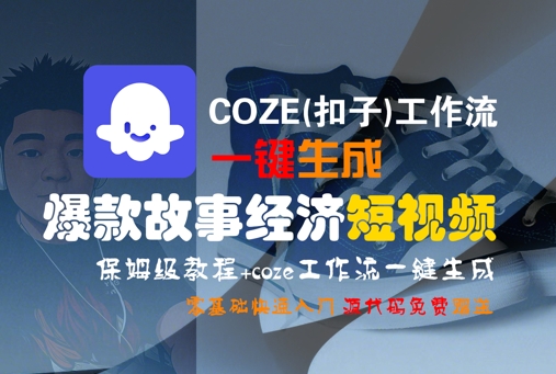 COZE(扣子)工作流一键生成爆款故事经济短视频，保姆级教程，零基础快速入门-DE云网创