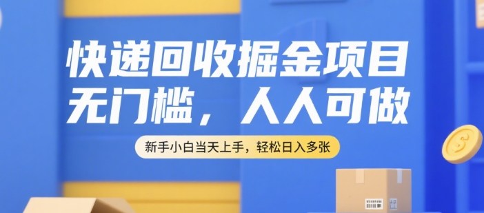 快递回收掘金项目，无门槛，人人可做，新手小白当天上手，轻松日入多张【揭秘】-DE云网创