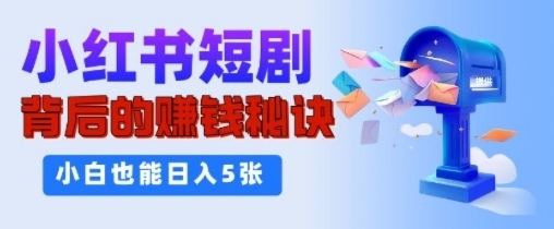 小红书短剧背后的挣钱秘诀，小白也能日入多张-DE云网创