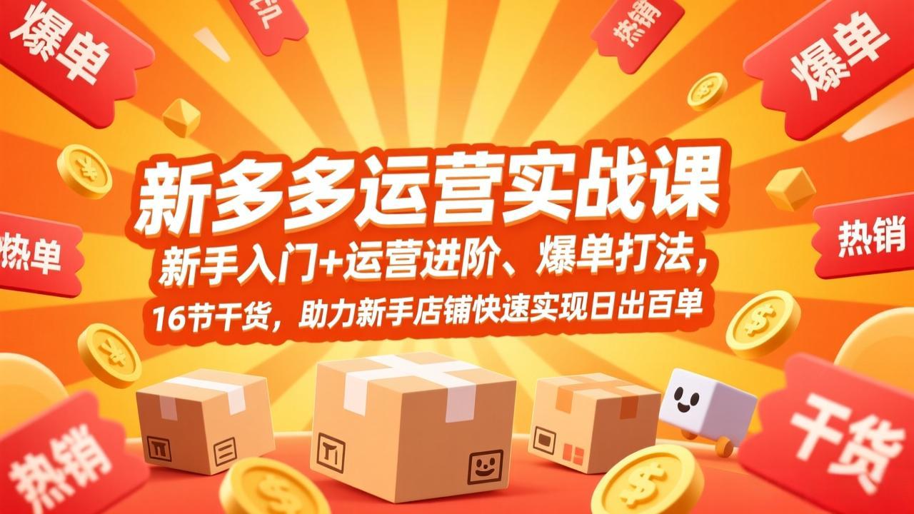 拼多多运营实战课，新手入门+运营进阶、爆单打法，16节干货，助力新手店铺快速实现日出百单-DE云网创