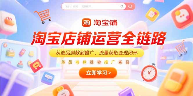 （15316期）淘宝店铺运营全链路，从选品测款到推广，流量获取变现闭环-DE云网创