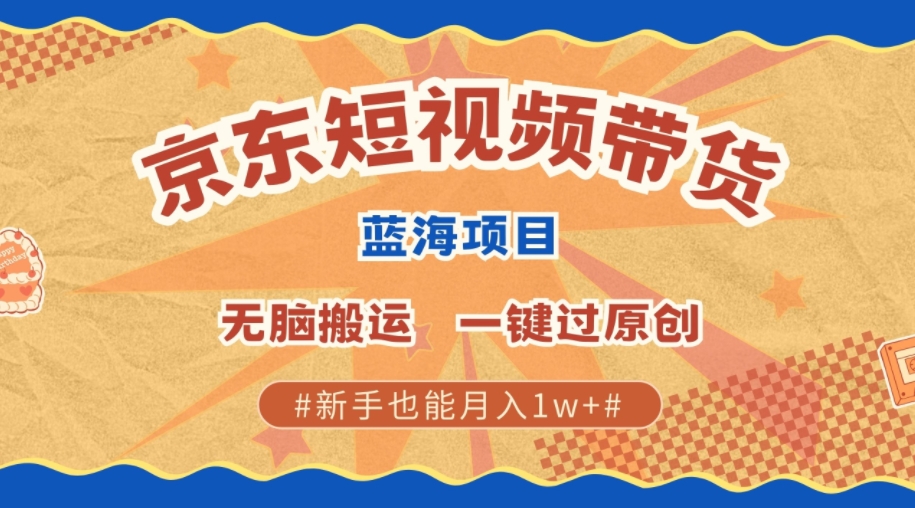 最新京东短视频蓝海带货项目，无需剪辑无脑搬运，一键过原创，有手就能赚，新手也能月入1w+-DE云网创