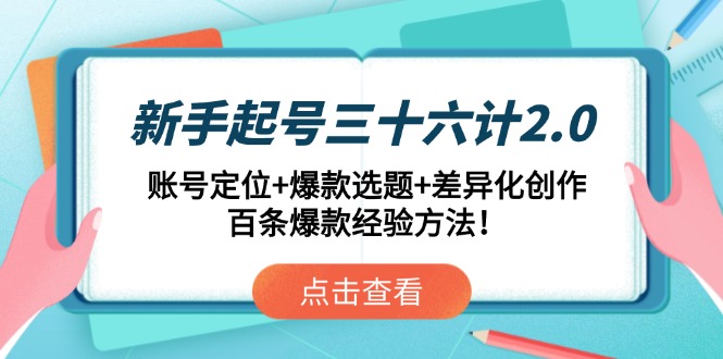 （14666期）新手起号三十六计2.0：账号定位+爆款选题+差异化创作，百条爆款经验方法！-DE云网创