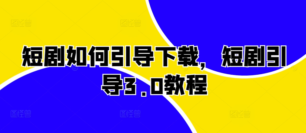 短剧如何引导下载，短剧引导3.0教程-DE云网创