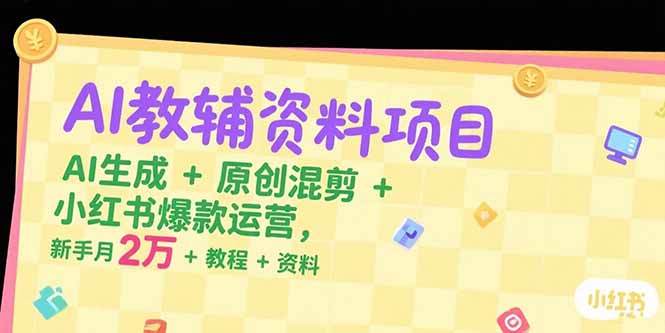 （15343期）AI教辅资料项目，AI生成+原创混剪+小红书爆款运营，新手月入2万+教程+资料-DE云网创