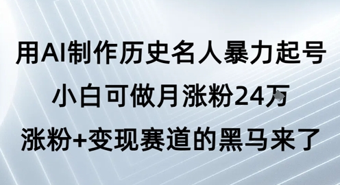 用AI制作历史名人暴力起号，小白可做月涨粉24W涨粉+变现赛道的黑马来了-DE云网创