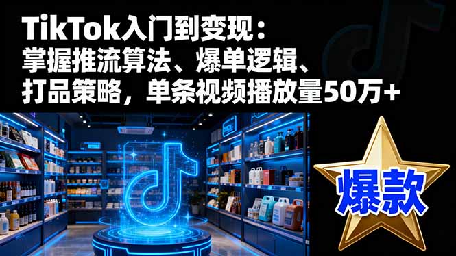 TikTok入门到变现:掌握推流算法、爆单逻辑、打品策略,单条视频播放量50w插图 TikTok入门到变现:掌握推流算法、爆单逻辑、打品策略,单条视频播放量50w插图