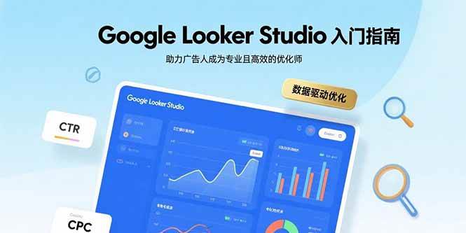 （15815期）Google Looker Studio入门指南，助力广告人成为专业且高效的优化师-DE云网创