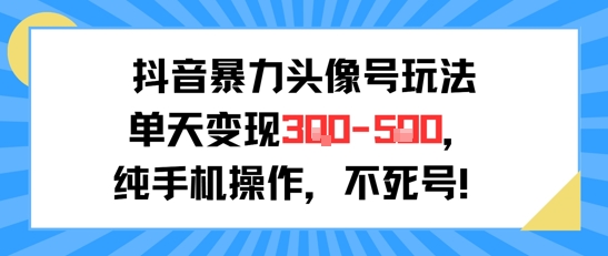 抖音暴力头像号玩法，单天变现3-5张纯手机操作，小白也能行-DE云网创
