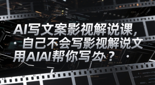 AI写文案影视解说课，自己不会写影视解说文案怎么办？用AI帮你写-DE云网创