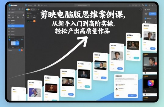剪映电脑版思维案例课，从新手入门到高阶实操，轻松产出高质量作品-DE云网创