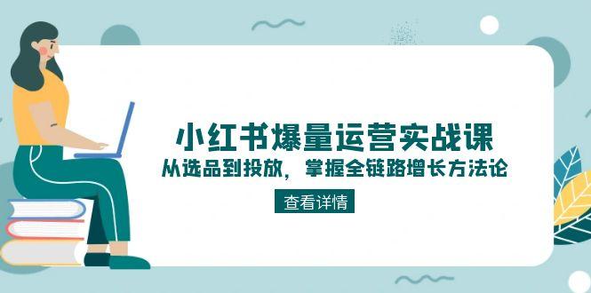 （15022期）小红书爆量运营实战课：从选品到投放，掌握全链路增长方法论-DE云网创