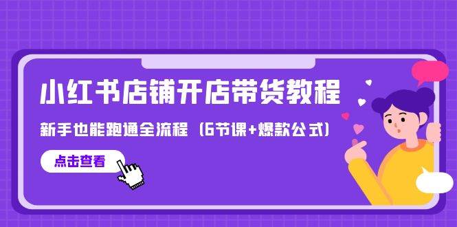 最新小红书店铺开店带货教程，新手也能跑通全流程（6节课+爆款公式）-DE云网创