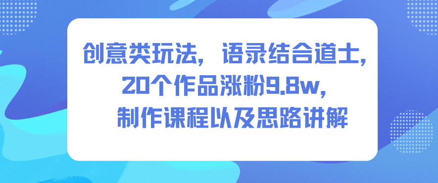 创意类玩法,语录结合道士,20个作品涨粉9.8w,制作课程以及思路讲解-DE云网创